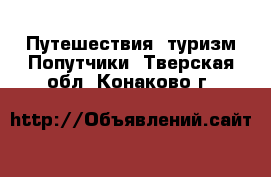 Путешествия, туризм Попутчики. Тверская обл.,Конаково г.